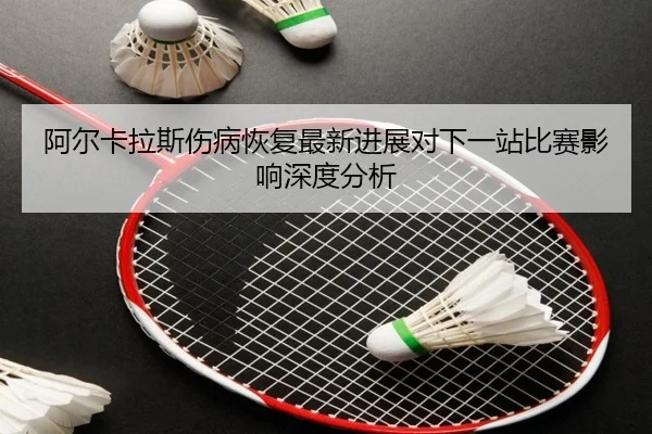 a-er-ka-la-si-shang-bing-hui-fu-zui-xin-jin-zhan-dui-xia-yi-zhan-bi-sai-ying-xiang-shen-du-fen-xi-1-608.jpg